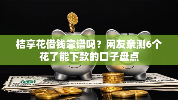 桔享花借钱靠谱吗?网友亲测6个花了能下款的口子盘点 桔享花借钱靠谱吗?网友亲测6个花了能下款的口子盘点