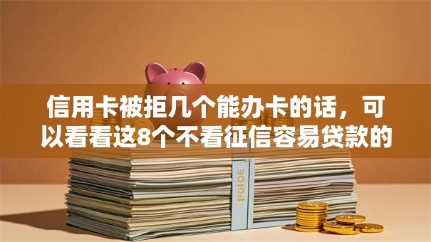 信用卡被拒几个能办卡的话,可以看看这8个不看征信容易贷款的平台 信用卡被拒几个能办卡的话,可以看看这8个不看征信容易贷款的平台