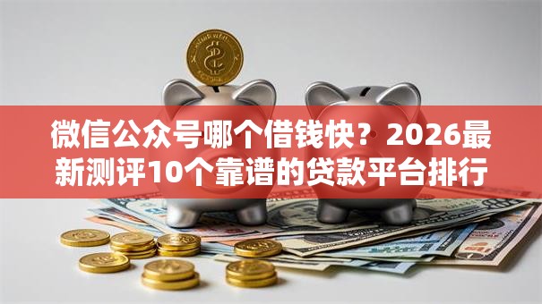 微信公众号哪个借钱快?2026最新测评10个靠谱的贷款平台排行榜 微信公众号哪个借钱快?2026最新测评10个靠谱的贷款平台排行榜