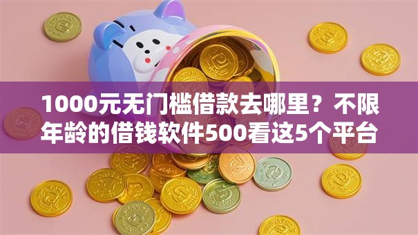 1000元无门槛借款去哪里?不限年龄的借钱软件500看这5个平台 1000元无门槛借款去哪里?不限年龄的借钱软件500看这5个平台