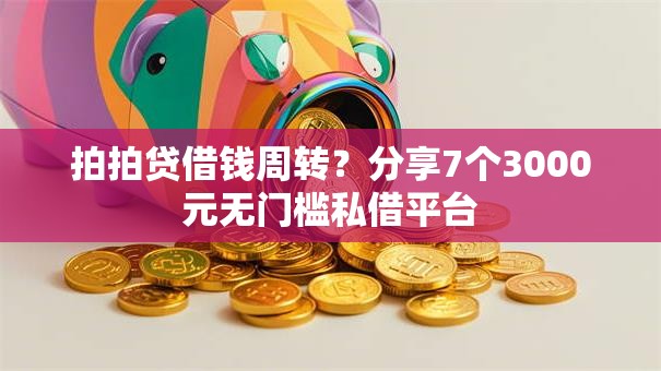 拍拍贷借钱周转?分享7个3000元无门槛私借平台 拍拍贷借钱周转?分享7个3000元无门槛私借平台