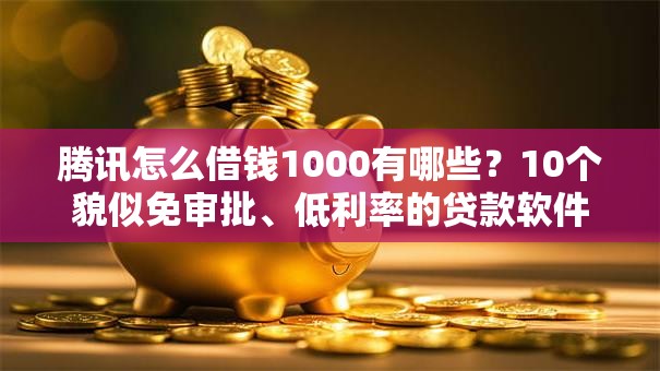 腾讯怎么借钱1000有哪些?10个貌似免审批、低利率的贷款软件合集 腾讯怎么借钱1000有哪些?10个貌似免审批、低利率的贷款软件合集
