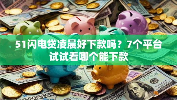 51闪电贷凌晨好下款吗?7个平台试试看哪个能下款 51闪电贷凌晨好下款吗?7个平台试试看哪个能下款