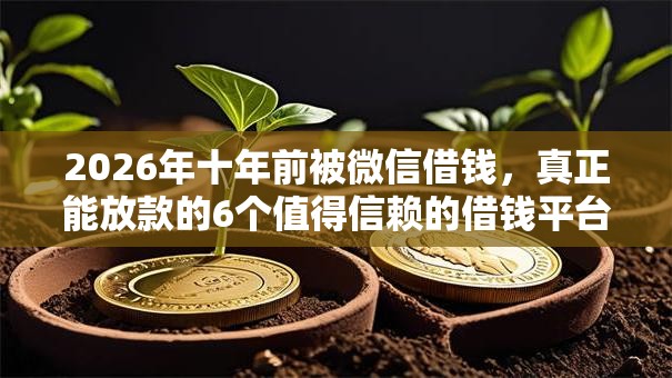 2026年十年前被微信借钱，真正能放款的6个值得信赖的借钱平台推荐