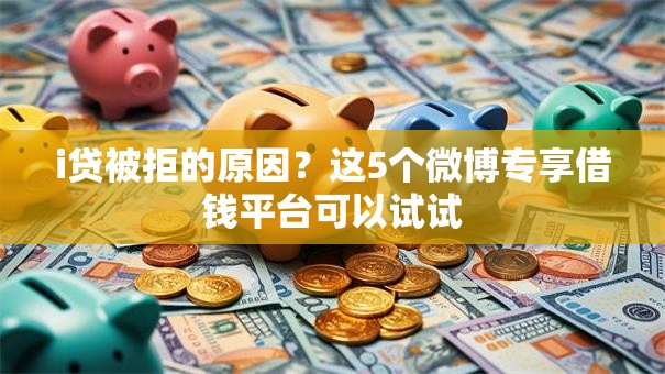 i贷被拒的原因？这5个微博专享借钱平台可以试试