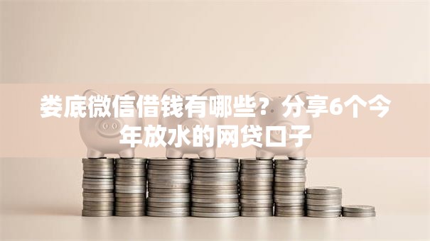 娄底微信借钱有哪些？分享6个今年放水的网贷口子