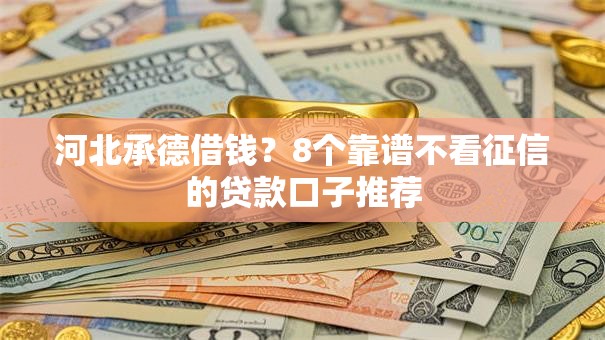 河北承德借钱？8个靠谱不看征信的贷款口子推荐