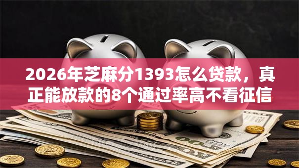2026年芝麻分1393怎么贷款，真正能放款的8个通过率高不看征信的贷款平台推荐