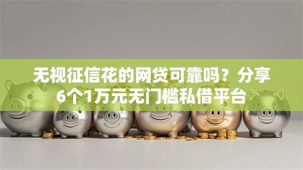 无视征信花的网贷可靠吗？分享6个1万元无门槛私借平台