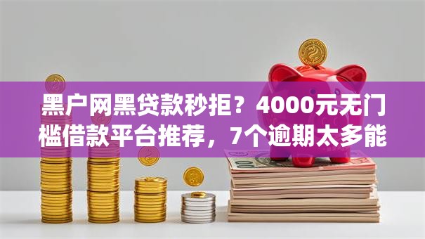 黑户网黑贷款秒拒？4000元无门槛借款平台推荐，7个逾期太多能下款app盘点
