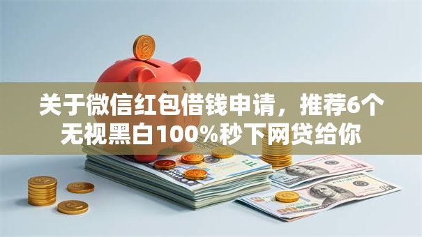 关于微信红包借钱申请，推荐6个无视黑白100%秒下网贷给你