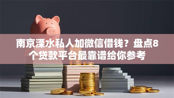 南京溧水私人加微信借钱？盘点8个贷款平台最靠谱给你参考