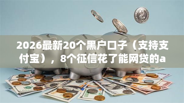 2026最新20个黑户口子（支持支付宝），8个征信花了能网贷的app无私分享