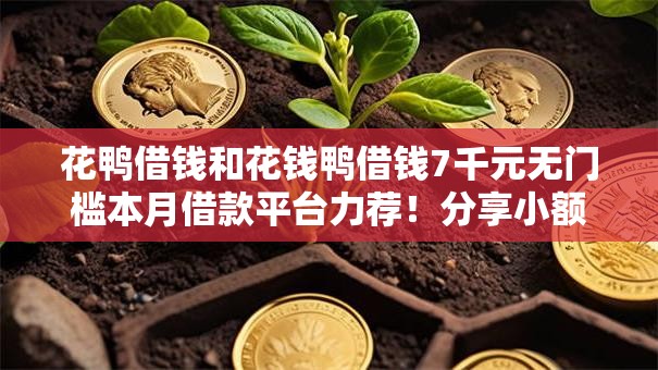 花鸭借钱和花钱鸭借钱7千元无门槛本月借款平台力荐！分享小额网贷口子7千元无门槛借款