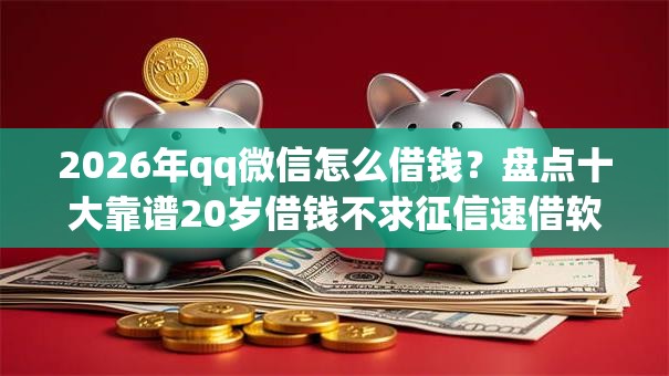 2026年qq微信怎么借钱？盘点十大靠谱20岁借钱不求征信速借软件
