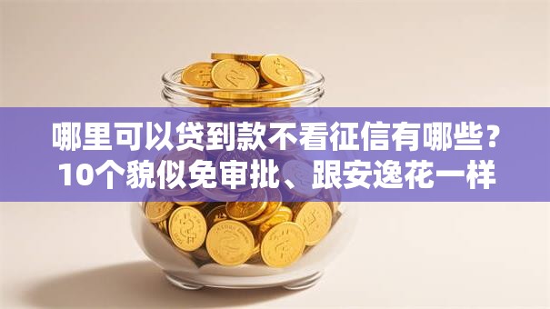 哪里可以贷到款不看征信有哪些?10个貌似免审批、跟安逸花一样容易通过审核的软件合集 哪里可以贷到款不看征信有哪些?10个貌似免审批、跟安逸花一样容易通过审核的软件合集
