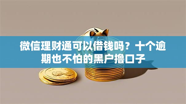 微信理财通可以借钱吗?十个逾期也不怕的黑户撸口子 微信理财通可以借钱吗?十个逾期也不怕的黑户撸口子