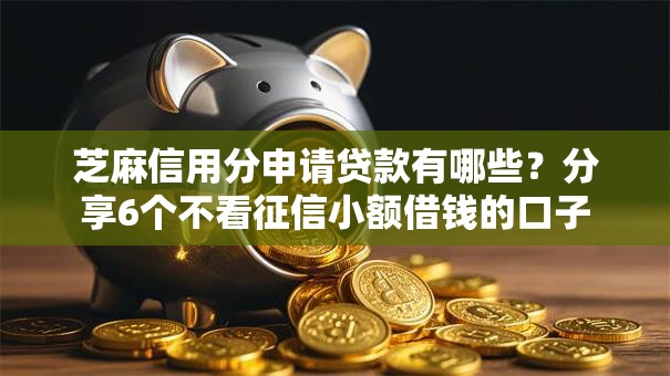 芝麻信用分申请贷款有哪些?分享6个不看征信小额借钱的口子 芝麻信用分申请贷款有哪些?分享6个不看征信小额借钱的口子
