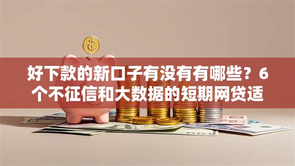 好下款的新口子有没有有哪些?6个不征信和大数据的短期网贷适合58岁的平台推荐给你 好下款的新口子有没有有哪些?6个不征信和大数据的短期网贷适合58岁的平台推荐给你