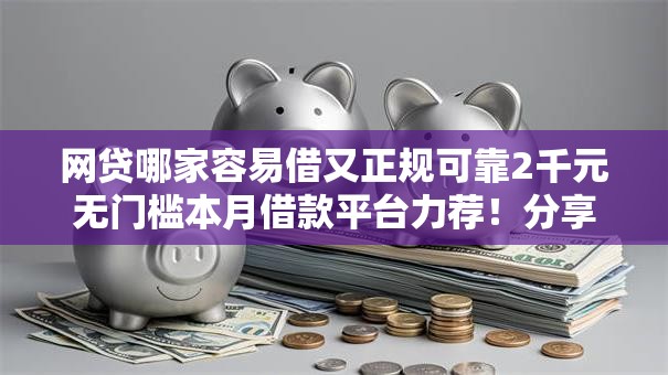 网贷哪家容易借又正规可靠2千元无门槛本月借款平台力荐!分享小额网贷口子2千元无门槛借款 网贷哪家容易借又正规可靠2千元无门槛本月借款平台力荐!分享小额网贷口子2千元无门槛借款