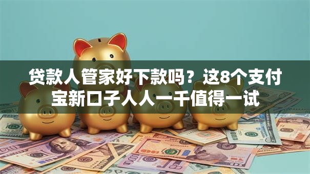 贷款人管家好下款吗?这8个支付宝新口子人人一千值得一试 贷款人管家好下款吗?这8个支付宝新口子人人一千值得一试