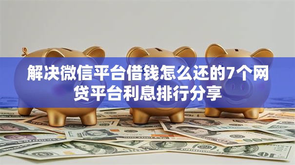 解决微信平台借钱怎么还的7个网贷平台利息排行分享 解决微信平台借钱怎么还的7个网贷平台利息排行分享