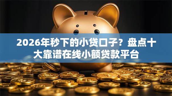 2026年秒下的小贷口子?盘点十大靠谱在线小额贷款平台 2026年秒下的小贷口子?盘点十大靠谱在线小额贷款平台