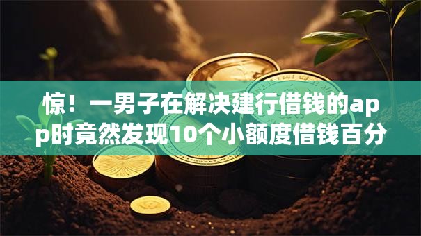 惊!一男子在解决建行借钱的app时竟然发现10个小额度借钱百分百通过的平台,事后分享了出来 惊!一男子在解决建行借钱的app时竟然发现10个小额度借钱百分百通过的平台,事后分享了出来