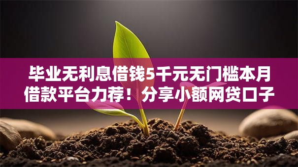 毕业无利息借钱5千元无门槛本月借款平台力荐!分享小额网贷口子5千元无门槛借款 毕业无利息借钱5千元无门槛本月借款平台力荐!分享小额网贷口子5千元无门槛借款