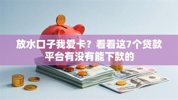放水口子我爱卡?看看这7个贷款平台有没有能下款的 放水口子我爱卡?看看这7个贷款平台有没有能下款的