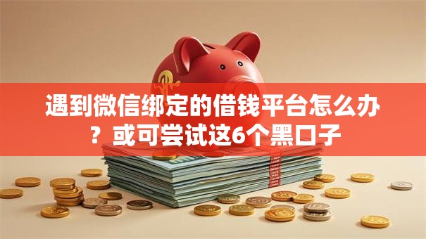 遇到微信绑定的借钱平台怎么办?或可尝试这6个黑口子 遇到微信绑定的借钱平台怎么办?或可尝试这6个黑口子
