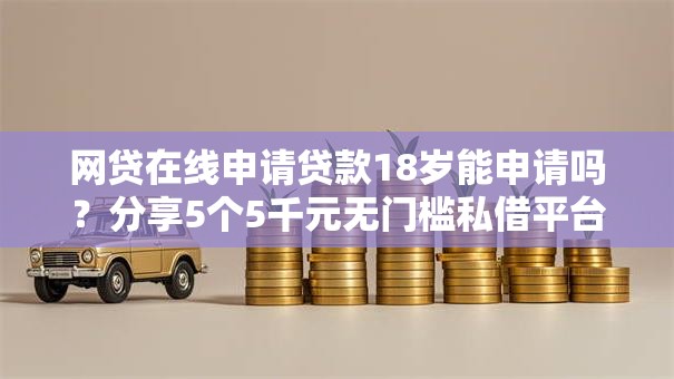 网贷在线申请贷款18岁能申请吗?分享5个5千元无门槛私借平台 网贷在线申请贷款18岁能申请吗?分享5个5千元无门槛私借平台