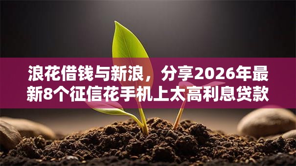 浪花借钱与新浪,分享2026年最新8个征信花手机上太高利息贷款软件 浪花借钱与新浪,分享2026年最新8个征信花手机上太高利息贷款软件