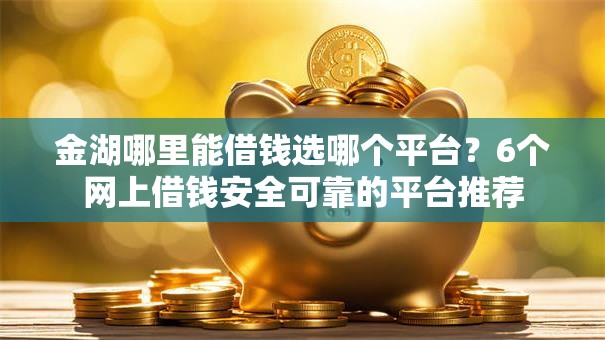 金湖哪里能借钱选哪个平台?6个网上借钱安全可靠的平台推荐 金湖哪里能借钱选哪个平台?6个网上借钱安全可靠的平台推荐