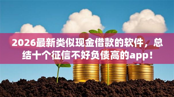 2026最新类似现金借款的软件,总结十个征信不好负债高的app! 2026最新类似现金借款的软件,总结十个征信不好负债高的app!