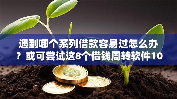 遇到哪个系列借款容易过怎么办?或可尝试这8个借钱周转软件1000 遇到哪个系列借款容易过怎么办?或可尝试这8个借钱周转软件1000
