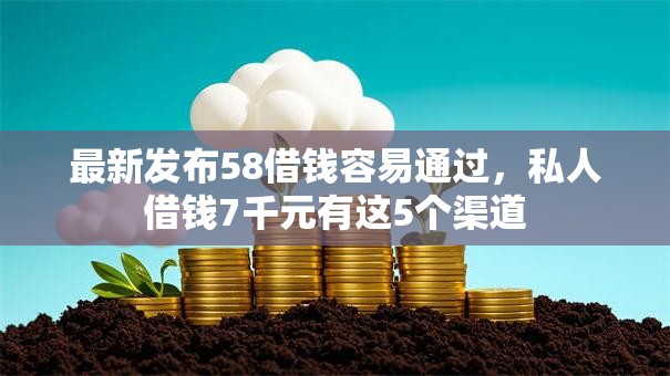 最新发布58借钱容易通过,私人借钱7千元有这5个渠道 最新发布58借钱容易通过,私人借钱7千元有这5个渠道