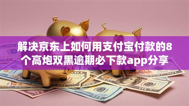 解决京东上如何用支付宝付款的8个高炮双黑逾期必下款app分享 解决京东上如何用支付宝付款的8个高炮双黑逾期必下款app分享