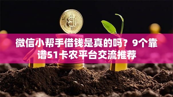 微信小帮手借钱是真的吗?9个靠谱51卡农平台交流推荐 微信小帮手借钱是真的吗?9个靠谱51卡农平台交流推荐