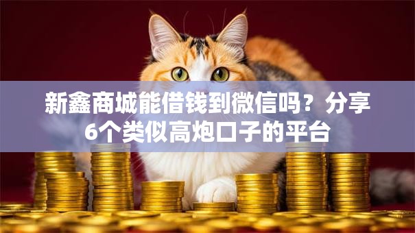 新鑫商城能借钱到微信吗?分享6个类似高炮口子的平台 新鑫商城能借钱到微信吗?分享6个类似高炮口子的平台