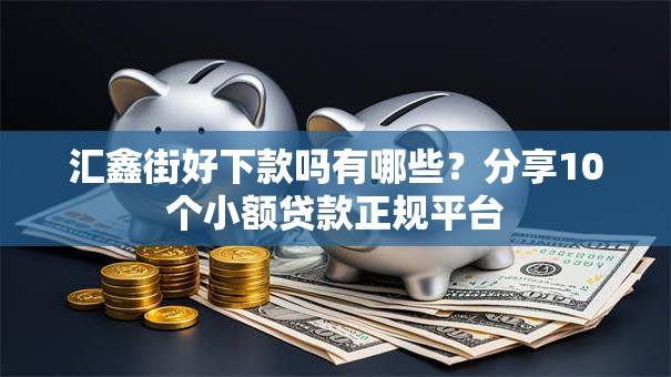 汇鑫街好下款吗有哪些?分享10个小额贷款正规平台 汇鑫街好下款吗有哪些?分享10个小额贷款正规平台
