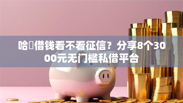哈啰借钱看不看征信?分享8个3000元无门槛私借平台 哈啰借钱看不看征信?分享8个3000元无门槛私借平台