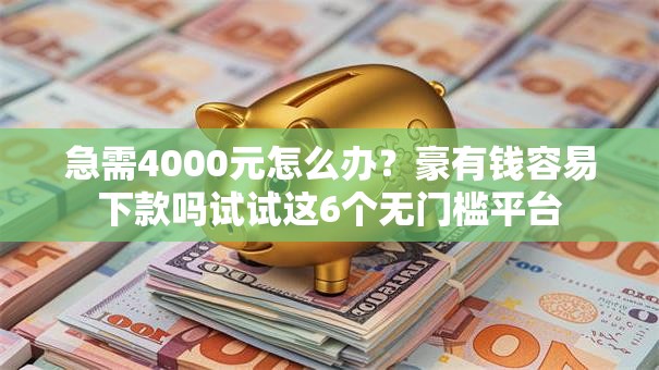 急需4000元怎么办?豪有钱容易下款吗试试这6个无门槛平台 急需4000元怎么办?豪有钱容易下款吗试试这6个无门槛平台