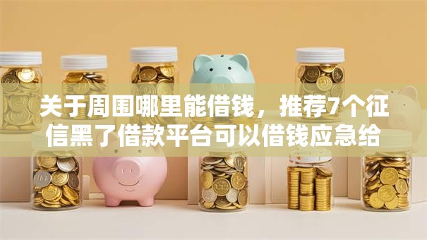 关于周围哪里能借钱,推荐7个征信黑了借款平台可以借钱应急给你 关于周围哪里能借钱,推荐7个征信黑了借款平台可以借钱应急给你