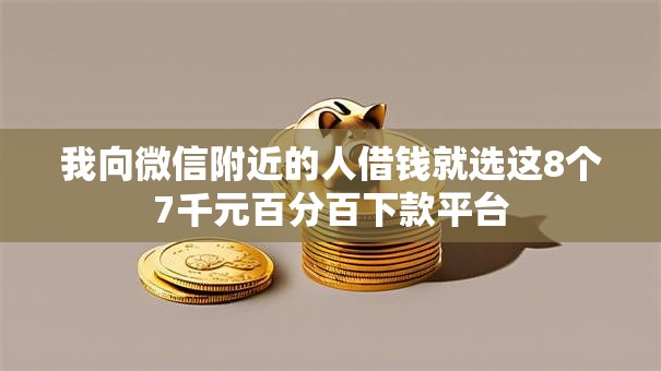 我向微信附近的人借钱就选这8个7千元百分百下款平台 我向微信附近的人借钱就选这8个7千元百分百下款平台