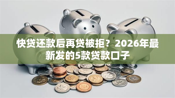 快贷还款后再贷被拒?2026年最新发的5款贷款口子 快贷还款后再贷被拒?2026年最新发的5款贷款口子