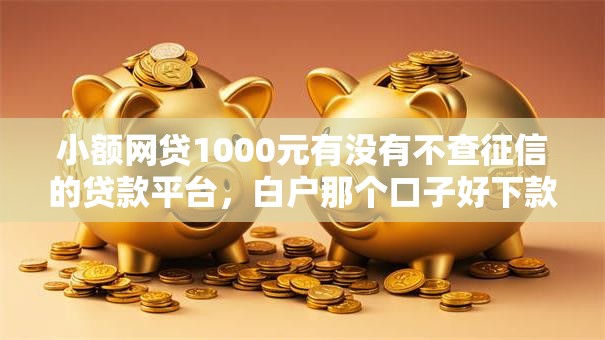 小额网贷1000元有没有不查征信的贷款平台,白户那个口子好下款的7个平台介绍 小额网贷1000元有没有不查征信的贷款平台,白户那个口子好下款的7个平台介绍