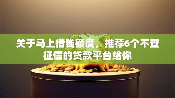 关于马上借钱额度,推荐6个不查征信的贷款平台给你 关于马上借钱额度,推荐6个不查征信的贷款平台给你