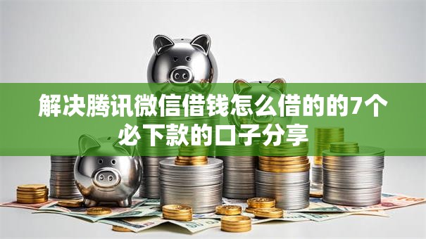 解决腾讯微信借钱怎么借的的7个必下款的口子分享 解决腾讯微信借钱怎么借的的7个必下款的口子分享