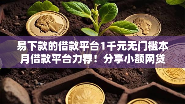 易下款的借款平台1千元无门槛本月借款平台力荐!分享小额网贷口子1千元无门槛借款 易下款的借款平台1千元无门槛本月借款平台力荐!分享小额网贷口子1千元无门槛借款
